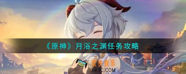 原神月浴之渊任务怎么做_月浴之渊任务攻略