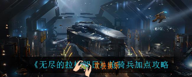 无尽的拉格朗日枪骑兵怎么加点_枪骑兵加点攻略