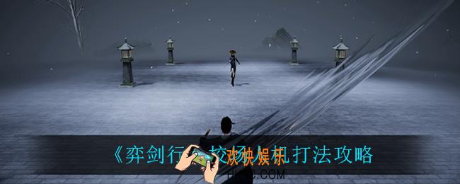 弈剑行校场人机怎么打_校场人机打法攻略