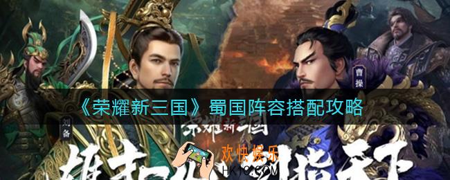 荣耀新三国蜀国阵容怎么搭配_蜀国阵容搭配攻略