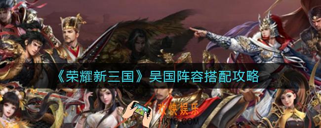 荣耀新三国吴国阵容怎么搭配_吴国阵容搭配攻略