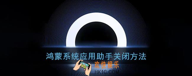 鸿蒙系统怎么禁用游戏助手_华为鸿蒙应用助手关闭方法