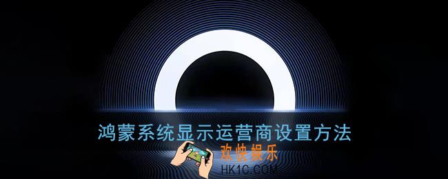 鸿蒙系统怎么显示运营商_华为鸿蒙显示运营商设置方法