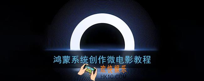 鸿蒙系统怎么制作微电影_华为鸿蒙创作微电影教程
