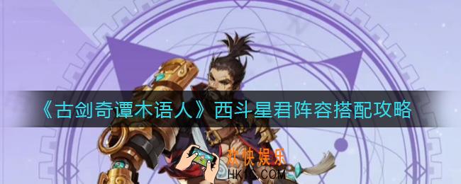古剑奇谭木语人西斗星君阵容怎么搭配_西斗星君阵容搭配攻略