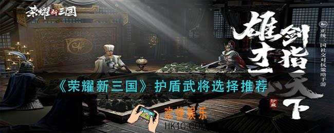 荣耀新三国护盾武将怎么选择_护盾武将选择推荐