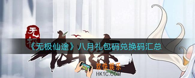 无极仙途八月礼包码兑换码有哪些_八月礼包码兑换码汇总