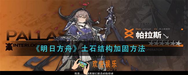 明日方舟土石结构怎么加固_土石结构加固方法