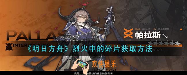 明日方舟烈火中的碎片怎么获得_烈火中的碎片获取方法