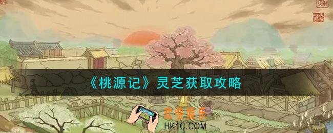 桃源记手游灵芝怎么获得_灵芝获取攻略