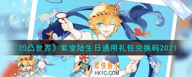 凹凸世界手游紫堂陆生日通用礼包兑换码是什么2021_紫堂陆生日通用礼包兑换码领取