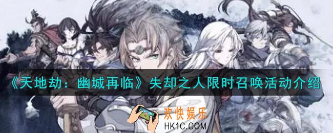 天地劫幽城再临失却之人限时召唤活动内容奖励详解_失却之人限时召唤活动介绍