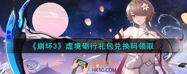 崩坏3手游虚境砺行礼包兑换码哪里领_最新CDK礼包领取地址2021