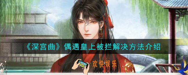 深宫曲偶遇皇上被拦怎么办_偶遇皇上被拦解决方法介绍