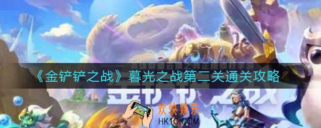 金铲铲之战暮光之战第二关怎么过_暮光之战第二关通关攻略