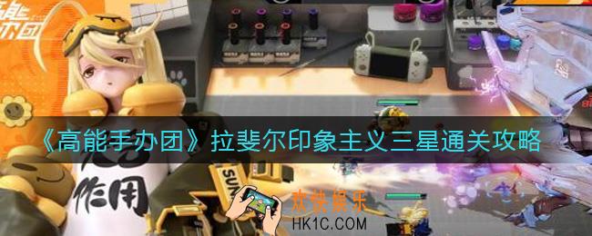 高能手办团拉斐尔印象主义怎么过_拉斐尔印象主义三星通关攻略