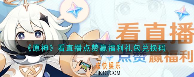 原神看直播点赞赢福利礼包兑换码在哪领_看直播点赞赢福利礼包兑换码是什么2021