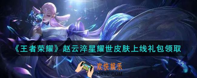 王者荣耀赵云淬星耀世皮肤上线礼包领取2021_赵云淬星耀世皮肤上线礼包在哪里领取