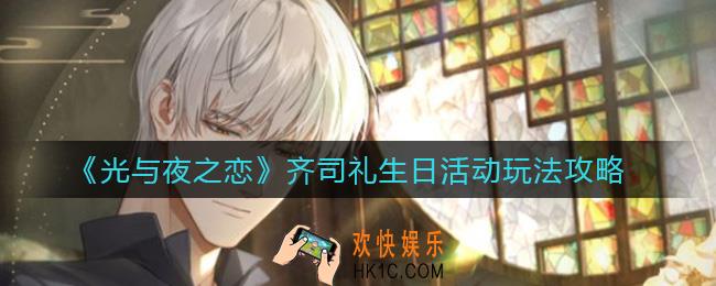 光与夜之恋齐司礼生日活动怎么玩_齐司礼生日活动玩法攻略