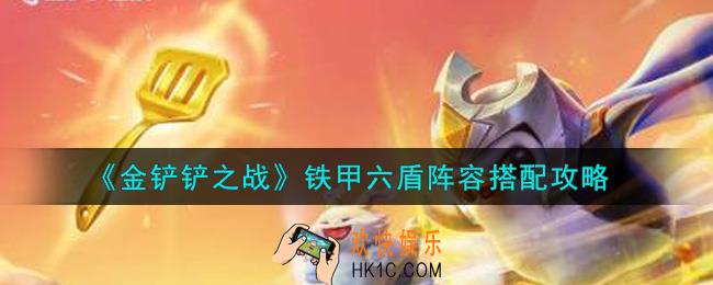 金铲铲之战铁甲六盾阵容怎么搭配_铁甲六盾阵容搭配攻略