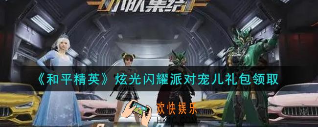 和平精英炫光闪耀派对宠儿礼包领取2021_炫光闪耀派对宠儿礼包在哪领