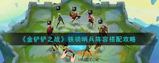 金铲铲之战铁骑哨兵阵容怎么搭配_铁骑哨兵阵容搭配攻略