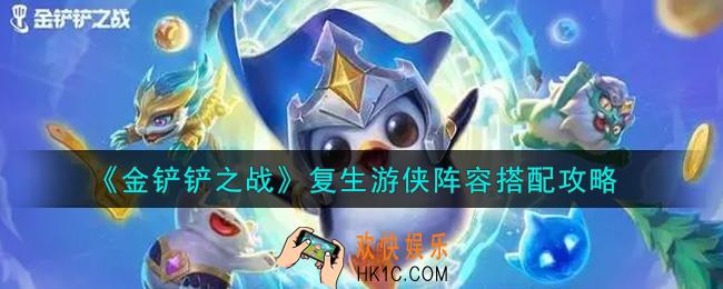 金铲铲之战复生游侠阵容怎么搭配_复生游侠阵容搭配攻略