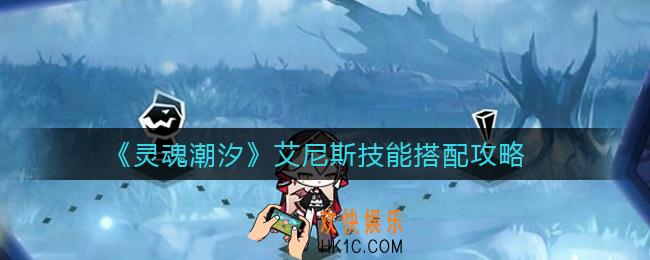 灵魂潮汐艾尼斯技能怎么搭配_艾尼斯技能搭配攻略
