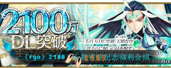 fgo2100万下载突破纪念怎么样_2100万下载突破纪念福利介绍