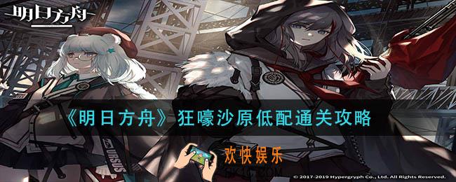 明日方舟狂嚎沙原低配怎么打_狂嚎沙原低配通关攻略
