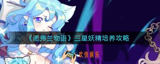 诺弗兰物语三星妖精怎么培养_三星妖精培养攻略
