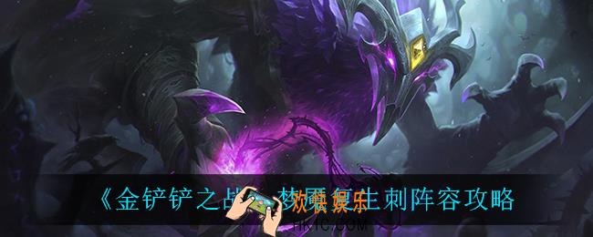 金铲铲之战梦魇复生刺怎么玩_梦魇复生刺阵容攻略