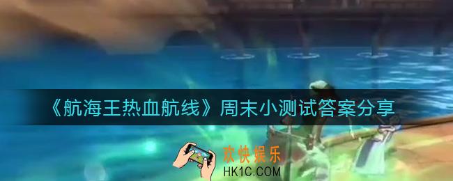 航海王热血航线周末小测试答案是什么_周末小测试答案分享