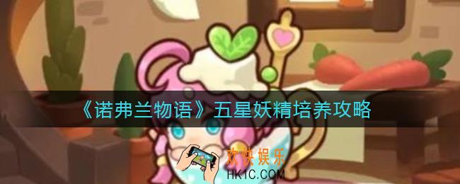 诺弗兰物语五星妖精怎么培养_五星妖精培养攻略
