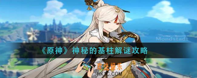 原神神秘的基柱怎么破解_神秘的基柱解谜攻略