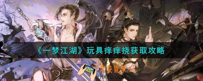 一梦江湖玩具痒痒挠怎么获得_玩具痒痒挠获取攻略