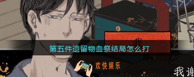 第五件遗留物血祭结局怎么打_血祭结局达成攻略