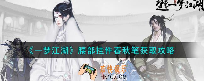 一梦江湖腰部挂件春秋笔怎么获得_腰部挂件春秋笔获取攻略