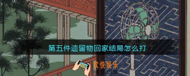 第五件遗留物回家结局怎么打_回家结局达成攻略