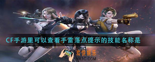 CF手游里可以查看手雷落点提示的技能名称是_可以查看手雷落点提示的技能名称是答案