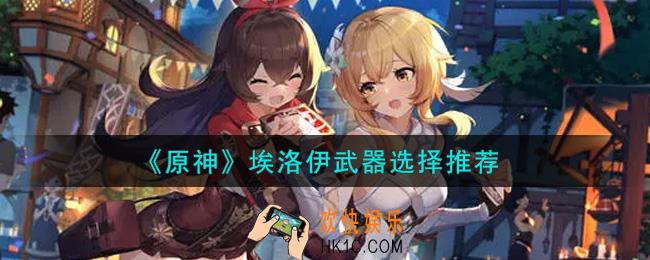 原神埃洛伊武器用什么好_埃洛伊武器选择推荐