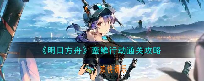 明日方舟蛮鳞行动怎么过_蛮鳞行动通关攻略