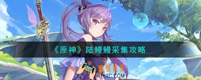 原神陆鳗鳗怎么采集_陆鳗鳗采集攻略