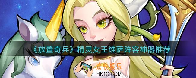 放置奇兵维萨阵容怎么搭配_精灵女王维萨阵容神器推荐