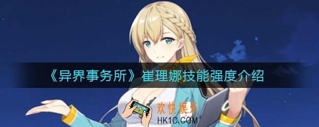 异界事务所崔理娜怎么样_崔理娜技能强度介绍