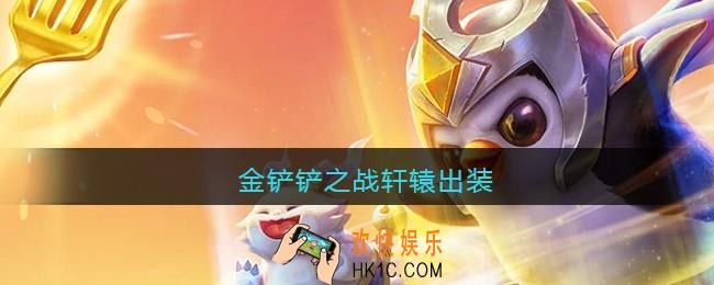 金铲铲之战轩辕出装_轩辕怎么出装最强
