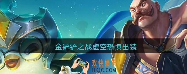 金铲铲之战虚空恐惧出装_虚空恐惧怎么出装最强