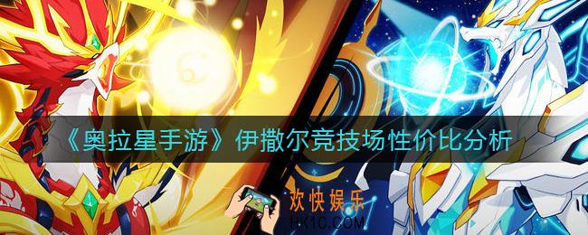 奥拉星手游伊撒尔竞技场怎么样_伊撒尔竞技场性价比分析