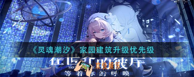 灵魂潮汐家园先建设哪些建筑_家园建筑升级优先级
