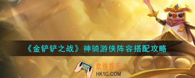 金铲铲之战神骑游侠阵容怎么搭配_神骑游侠阵容搭配攻略